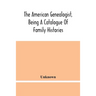 The American Genealogist, Being A Catalogue Of Family Histories: A Bibliography Of American Genealogy Or A List Of The Title Pages Of Books And Pamphl
