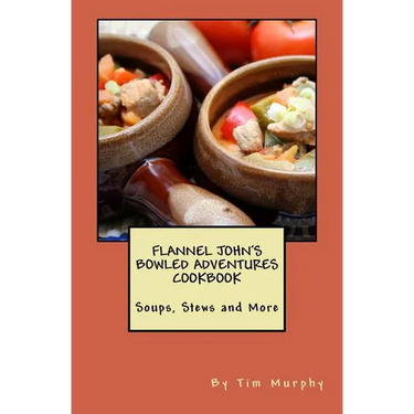 Flannel John's Bowled Adventures Cookbook: Soups, Stews and More