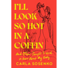 I'll Look So Hot in a Coffin: And Other Thoughts I Used to Have about My Body