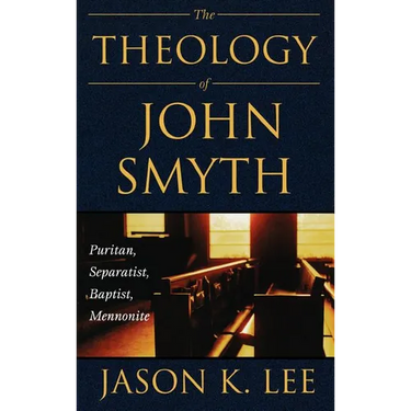 The Theology of John Smyth: Puritan, Separatist, Baptist, Mennonite