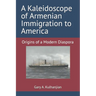 A Kaleidoscope of Armenian Immigration to America: Origins of a Modern Diaspora