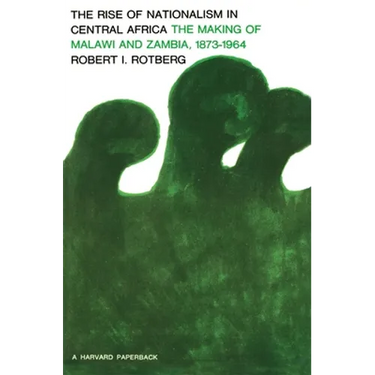 Rise of Nationalism in Central Africa: The Making of Malawi and Zambia, 1873-1964