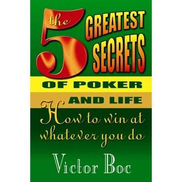 The Five Greatest Secrets of Poker and Life: How to Win at Whatever You Do