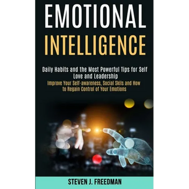 Emotional Intelligence: Daily Habits and the Most Powerful Tips for Self Love and Leadership (Improve Your Self-awareness, Social Skils and How to Reg