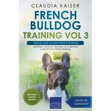 French Bulldog Training Vol 3 - Taking care of your French Bulldog: Nutrition, common diseases and general care of your French Bulldog