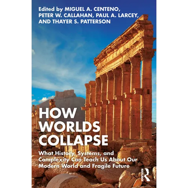How Worlds Collapse: What History, Systems, and Complexity Can Teach Us about Our Modern World and Fragile Future
