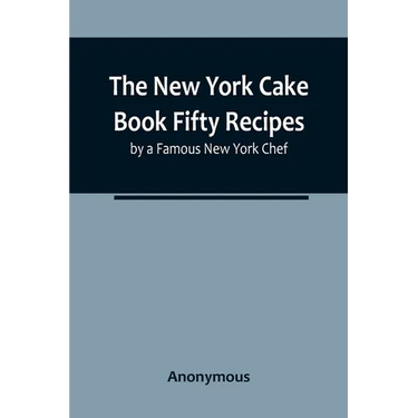 The New York Cake Book Fifty Recipes by a Famous New York Chef