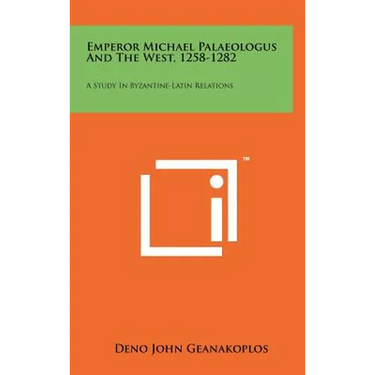 Emperor Michael Palaeologus And The West, 1258-1282: A Study In Byzantine-Latin Relations