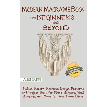 Modern Macramé Book for Beginners and Beyond: Stylish Modern Macramé Design Patterns and Project Ideas for Plant Hangers, Wall Hangings, and More for