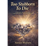 Too Stubborn to Die: Living Fully with Chronic Illness, Unbreakable Resolve, and Unshakeable Faith