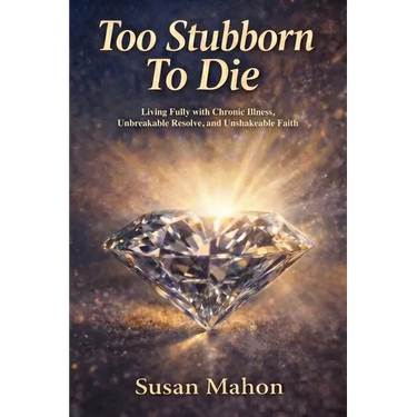 Too Stubborn to Die: Living Fully with Chronic Illness, Unbreakable Resolve, and Unshakeable Faith