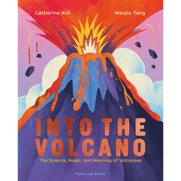 Into the Volcano: The Science, Magic and Meaning of Volcanoes