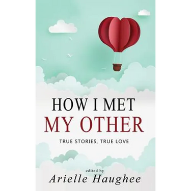 How I Met My Other, True Stories, True Love: A Real Romance Short Story Collection