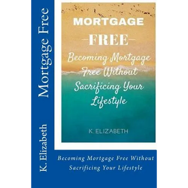 Mortgage Free: Becoming mortgage free without sacrificing your lifestyle