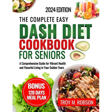 The Complete Easy Dash diet cookbook for seniors: A Comprehensive Guide for Vibrant Health and Flavorful Living in Your Golden Years