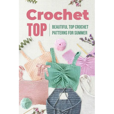 Crochet Top: Beautiful Top Crochet Patterns for Summer: Beautiful Designs for Your Summer