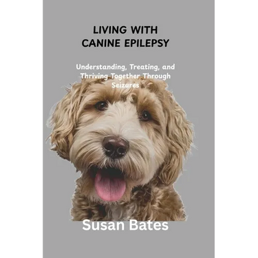 Living with Canine Epilepsy: Understanding, Treating, and Thriving Together Through Seizures