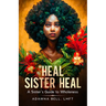Heal Sister Heal: A Sister's Guide To Wholeness