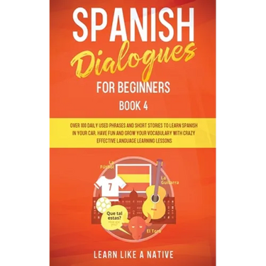Spanish Dialogues for Beginners Book 4: Over 100 Daily Used Phrases and Short Stories to Learn Spanish in Your Car. Have Fun and Grow Your Vocabulary