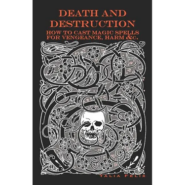 Death and Destruction: How to Cast Magic Spells for Vengeance, Harm, &c.