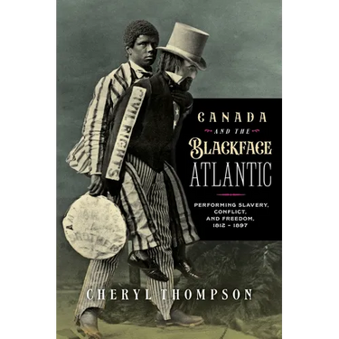 Canada and the Blackface Atlantic: Performing Slavery, Conflict, and Freedom, 1812-1897