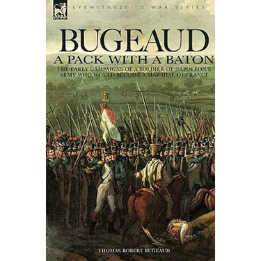 Bugeaud: a Pack with a Baton-The Early Campaigns of a Soldier of Napoleon's Army Who Would Become a Marshal of France