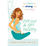 Chill Out and Get Healthy: Chill Out and Get Healthy: Live Clean to Be Strong and Stay Sexy