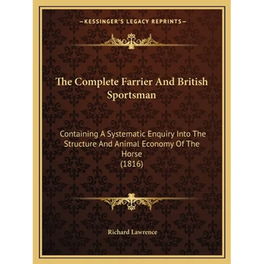 The Complete Farrier And British Sportsman: Containing A Systematic Enquiry Into The Structure And Animal Economy Of The Horse (1816)