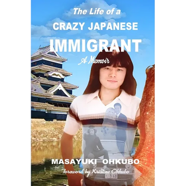 The Life of a Crazy Japanese Immigrant- A Memoir