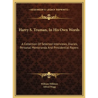 Harry S. Truman, In His Own Words: A Collection Of Selected Interviews, Diaries, Personal Memoranda And Presidential Papers