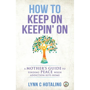 How to Keep On Keepin' On: A Mother's Guide to Finding Peace When Addiction Hits Home