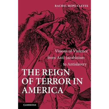 The Reign of Terror in America: Visions of Violence from Anti-Jacobinism to Antislavery