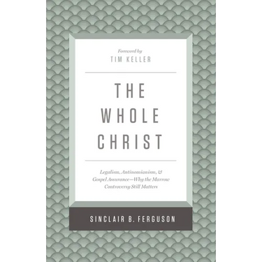 The Whole Christ: Legalism, Antinomianism, and Gospel Assurance--Why the Marrow Controversy Still Matters