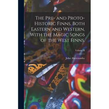 The Pre- and Proto-Historic Finns, Both Eastern and Western, With the Magic Songs of the West Finns.; Volume II