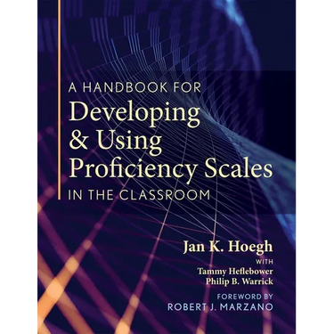 A Handbook for Developing and Using Proficiency Scales in the Classroom: (A Clear, Practical Handbook for Creating and Utilizing High-Quality Proficie