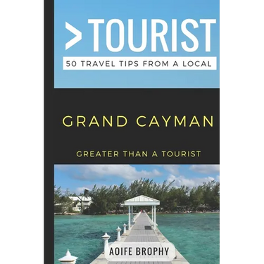 Greater Than a Tourist- Grand Cayman: 50 Travel Tips from a Local