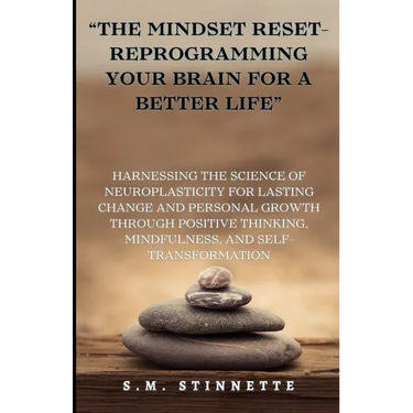 "The Mindset Reset- Reprogramming Your Brain for a Better Life": Harnessing the Science of Neuroplasticity for Lasting Change and Personal Growth thro