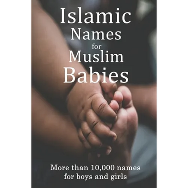 Islamic Names for Muslim Babies: More than 10,000 of the most beautiful names for Muslim boys and girls