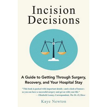 Incision Decisions: A Guide to Getting Through Surgery, Recovery, and Your Hospital Stay