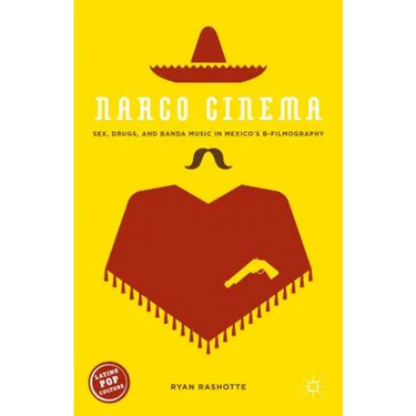 Narco Cinema: Sex, Drugs, and Banda Music in Mexico's B-Filmography