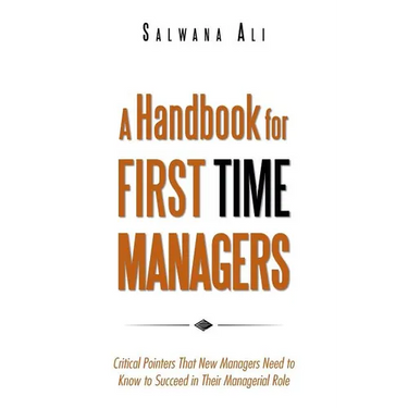A Handbook for First Time Managers: Critical Pointers That New Managers Need to Know to Succeed in Their Managerial Role