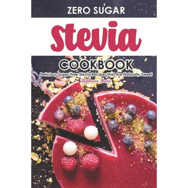 Zero Sugar Stevia Cookbook: Delicious Sugar-Free Stevia Recipes That Are Naturally Sweet