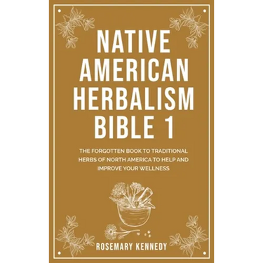 Native American Herbalism Bible 1: The Forgotten Book to Traditional Herbs of North America to Help and Improve Your Wellness