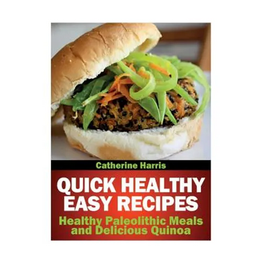 Quick Healthy Easy Recipes: Healthy Paleolithic Meals and Delicious Quinoa