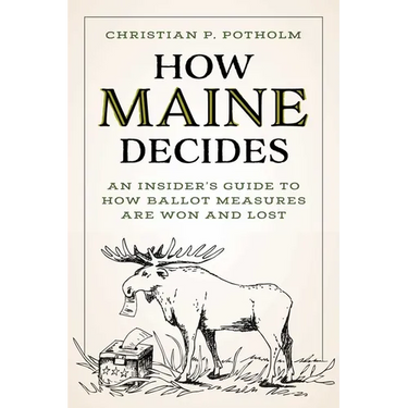 How Maine Decides: An Insider's Guide to How Ballot Measures Are Won and Lost