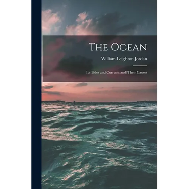 The Ocean: Its Tides and Currents and Their Causes