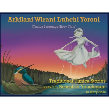 Arhilani Wirani Luhchi Yoroni (Tunica Language Story Time): Traditional Tunica stories as told by Sesostrie Youchigant to Mary Haas