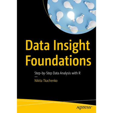 Data Insight Foundations: Step-By-Step Data Analysis with R