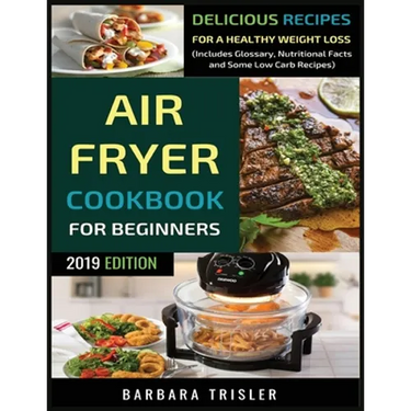 Air Fryer Cookbook For Beginners: Delicious Recipes For A Healthy Weight Loss (Including Glossary, Nutritional Facts, and Some Low Carb Recipes)