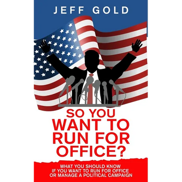 So You Want to Run for Office?: What You Should Know if You Want to Run for Office or Manage a Political Campaign